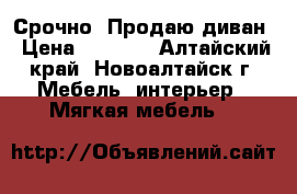 Срочно! Продаю диван › Цена ­ 7 000 - Алтайский край, Новоалтайск г. Мебель, интерьер » Мягкая мебель   